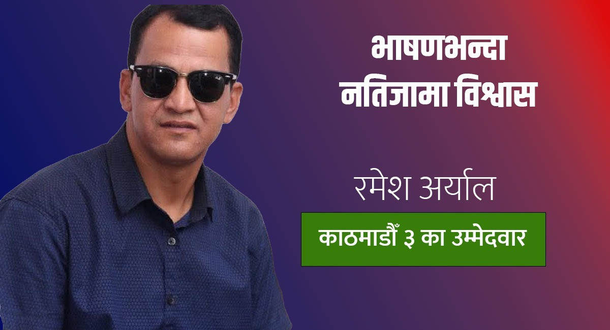 सिद्धान्तभन्दा नतिजामा विश्वास गर्ने काठमाडौँ ३ का उम्मेदवार रमेश अर्याल